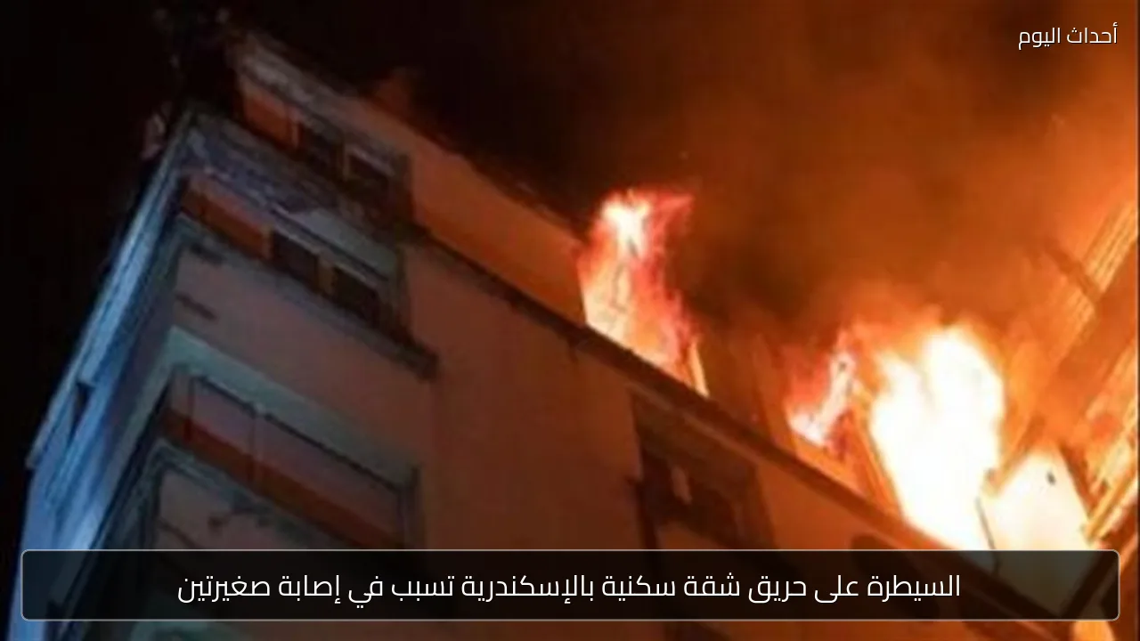 السيطرة على حريق شقة سكنية بالإسكندرية تسبب في إصابة صغيرتين