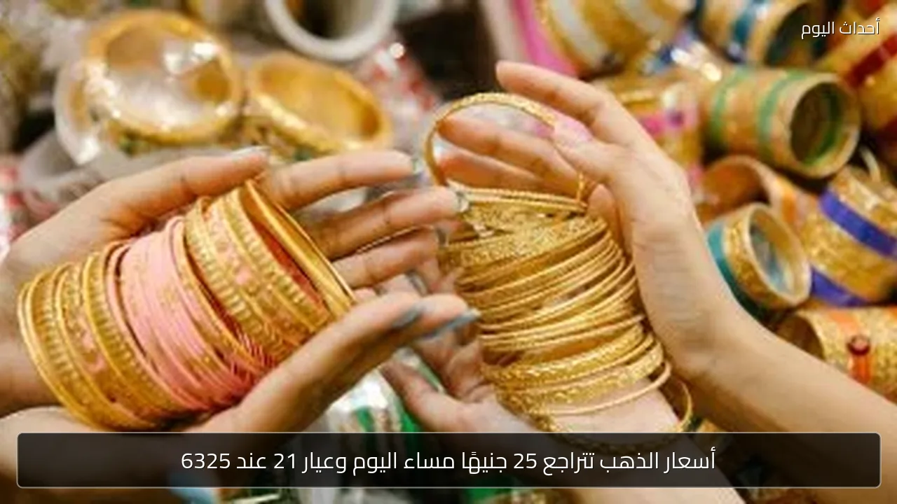 أسعار الذهب تتراجع 25 جنيهًا مساء اليوم وعيار 21 عند 6325