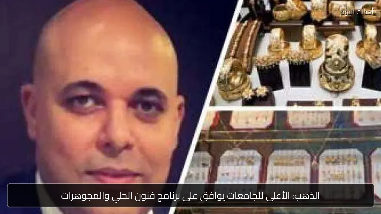 الذهب: الأعلى للجامعات يوافق على برنامج فنون الحلي والمجوهرات