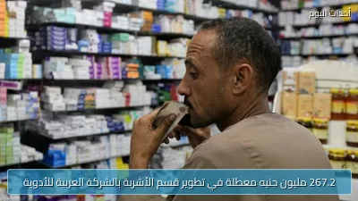 267.2 مليون جنيه معطلة في تطوير قسم الأشربة بالشركة العربية للأدوية