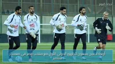 أربعة لاعبين يسعون للظهور الدولي الأول مع منتخب مصر في معسكر سبتمبر