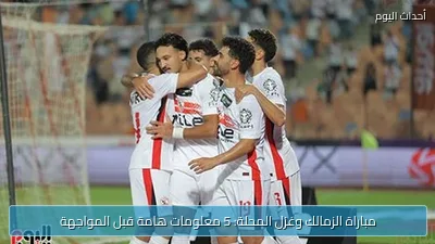 مباراة الزمالك وغزل المحلة: 5 معلومات هامة قبل المواجهة