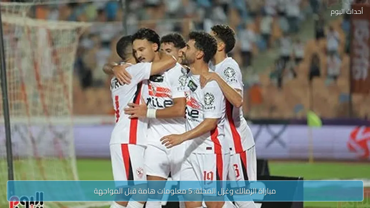 مباراة الزمالك وغزل المحلة: 5 معلومات هامة قبل المواجهة