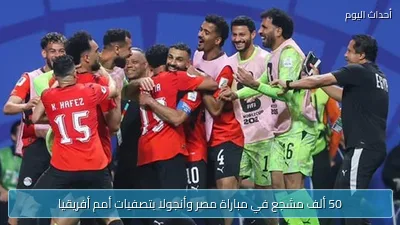 50 ألف مشجع في مباراة مصر وأنجولا بتصفيات أمم أفريقيا
