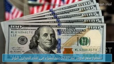 استقرار سعر الدولار عند 52.07 جنيه للشراء في البنك المركزي اليوم