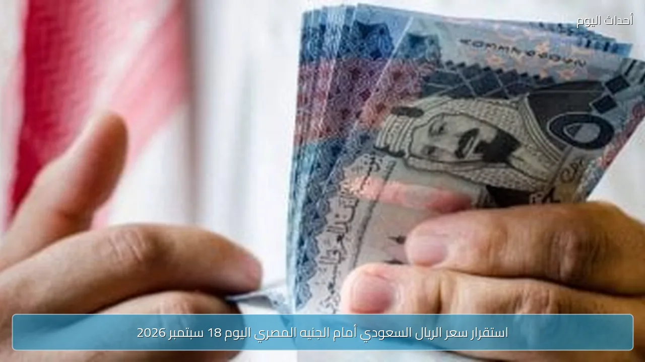 استقرار سعر الريال السعودي أمام الجنيه المصري اليوم 18 سبتمبر 2026