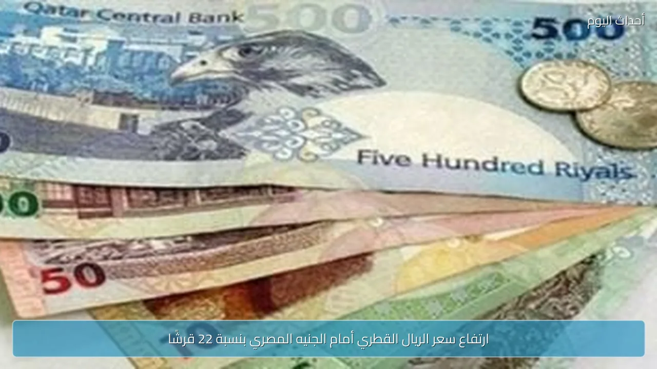 ارتفاع سعر الريال القطري أمام الجنيه المصري بنسبة 22 قرشًا