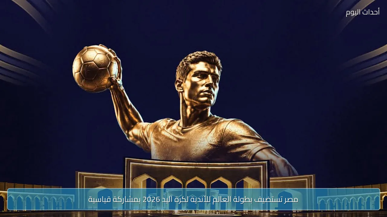 مصر تستضيف بطولة العالم للأندية لكرة اليد 2026 بمشاركة قياسية