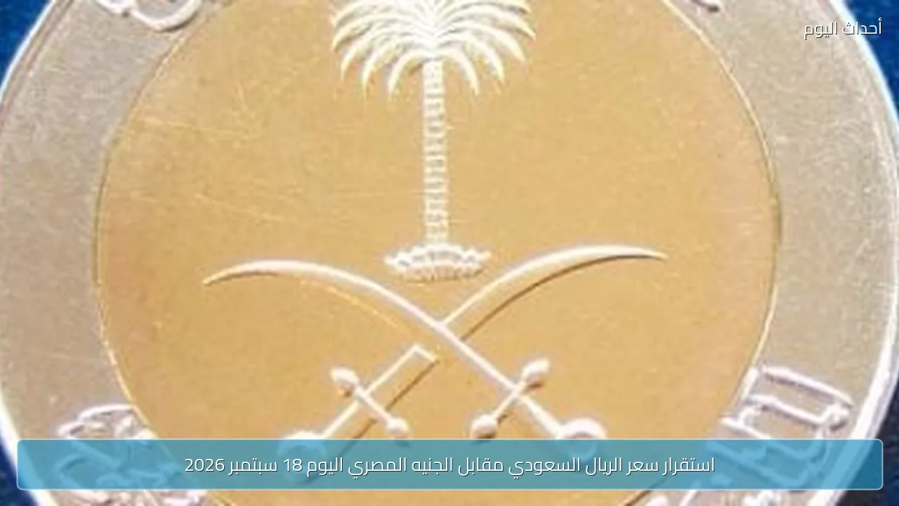 استقرار سعر الريال السعودي مقابل الجنيه المصري اليوم 18 سبتمبر 2026