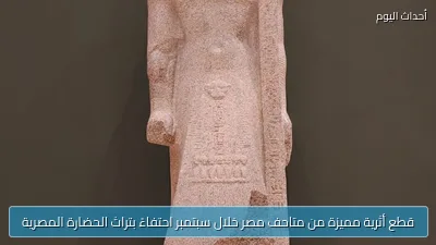 قطع أثرية مميزة من متاحف مصر خلال سبتمبر احتفاءً بتراث الحضارة المصرية