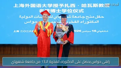 زاهي حواس يحصل على الدكتوراه الفخرية الـ13 من جامعة شنغهاي