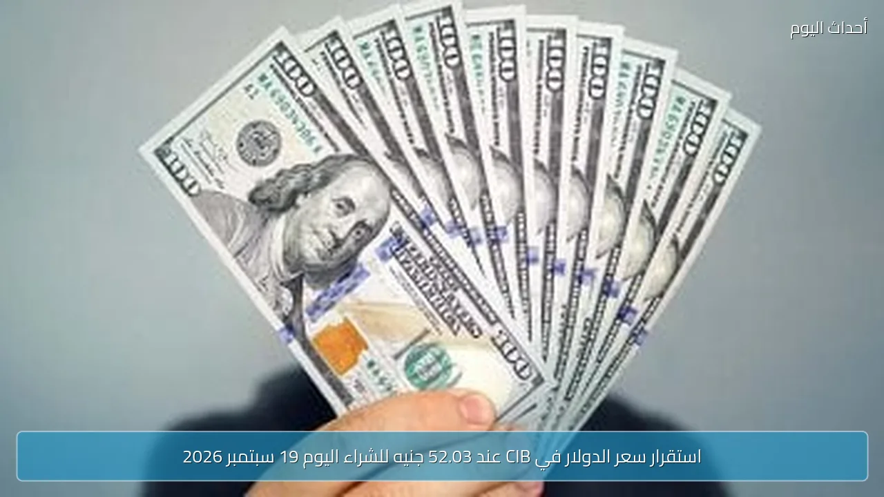 استقرار سعر الدولار في CIB عند 52.03 جنيه للشراء اليوم 19 سبتمبر 2026
