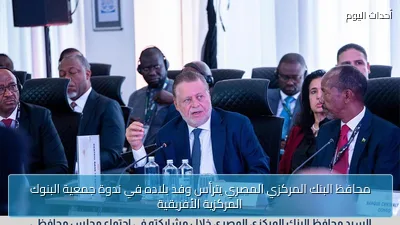 محافظ البنك المركزي المصري يترأس وفد بلاده في ندوة جمعية البنوك المركزية الأفريقية