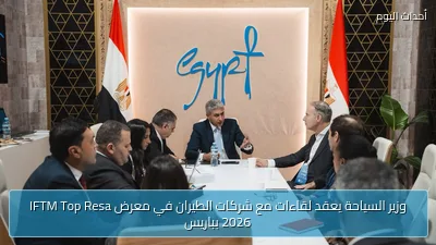 وزير السياحة يعقد لقاءات مع شركات الطيران في معرض IFTM Top Resa 2026 بباريس