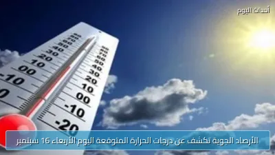 الأرصاد الجوية تكشف عن درجات الحرارة المتوقعة اليوم الأربعاء 16 سبتمبر