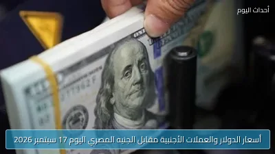 أسعار الدولار والعملات الأجنبية مقابل الجنيه المصري اليوم 17 سبتمبر 2026