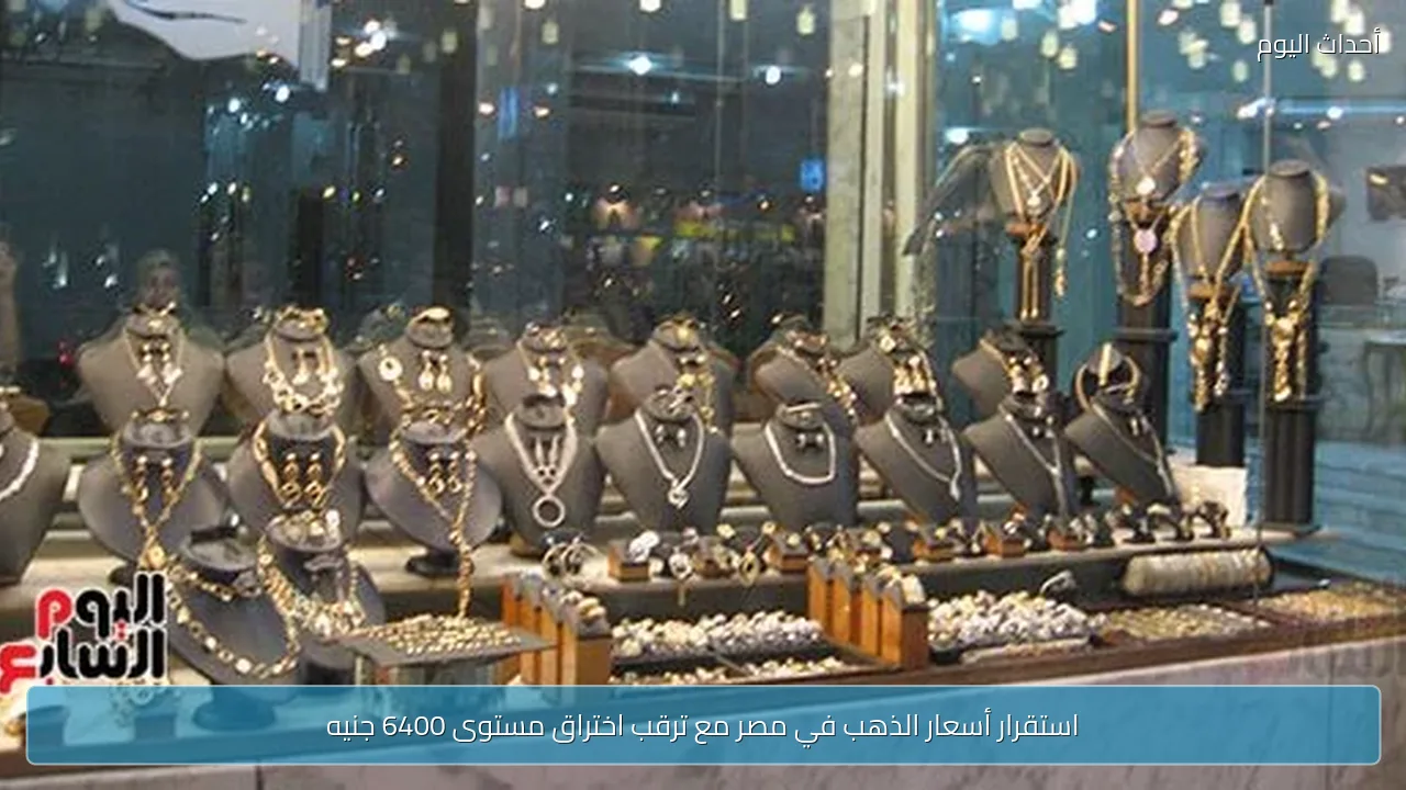 استقرار أسعار الذهب في مصر مع ترقب اختراق مستوى 6400 جنيه