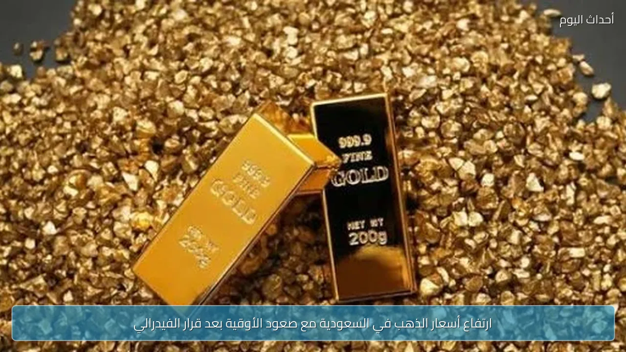ارتفاع أسعار الذهب في السعودية مع صعود الأوقية بعد قرار الفيدرالي