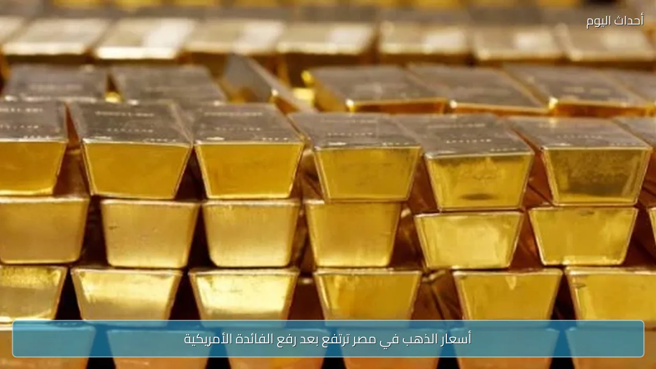 أسعار الذهب في مصر ترتفع بعد رفع الفائدة الأمريكية