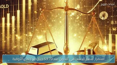 استقرار أسعار الذهب في البحرين عند 53.70 دينار مع ارتفاع الأوقية