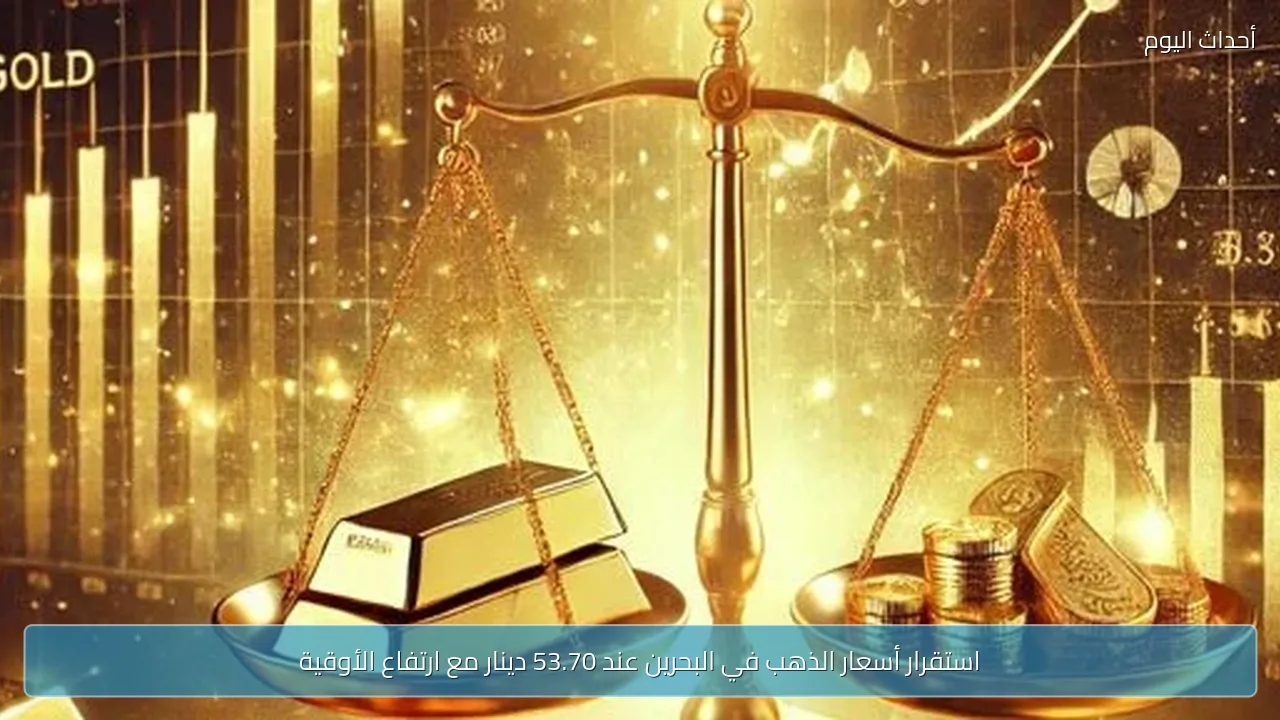 استقرار أسعار الذهب في البحرين عند 53.70 دينار مع ارتفاع الأوقية