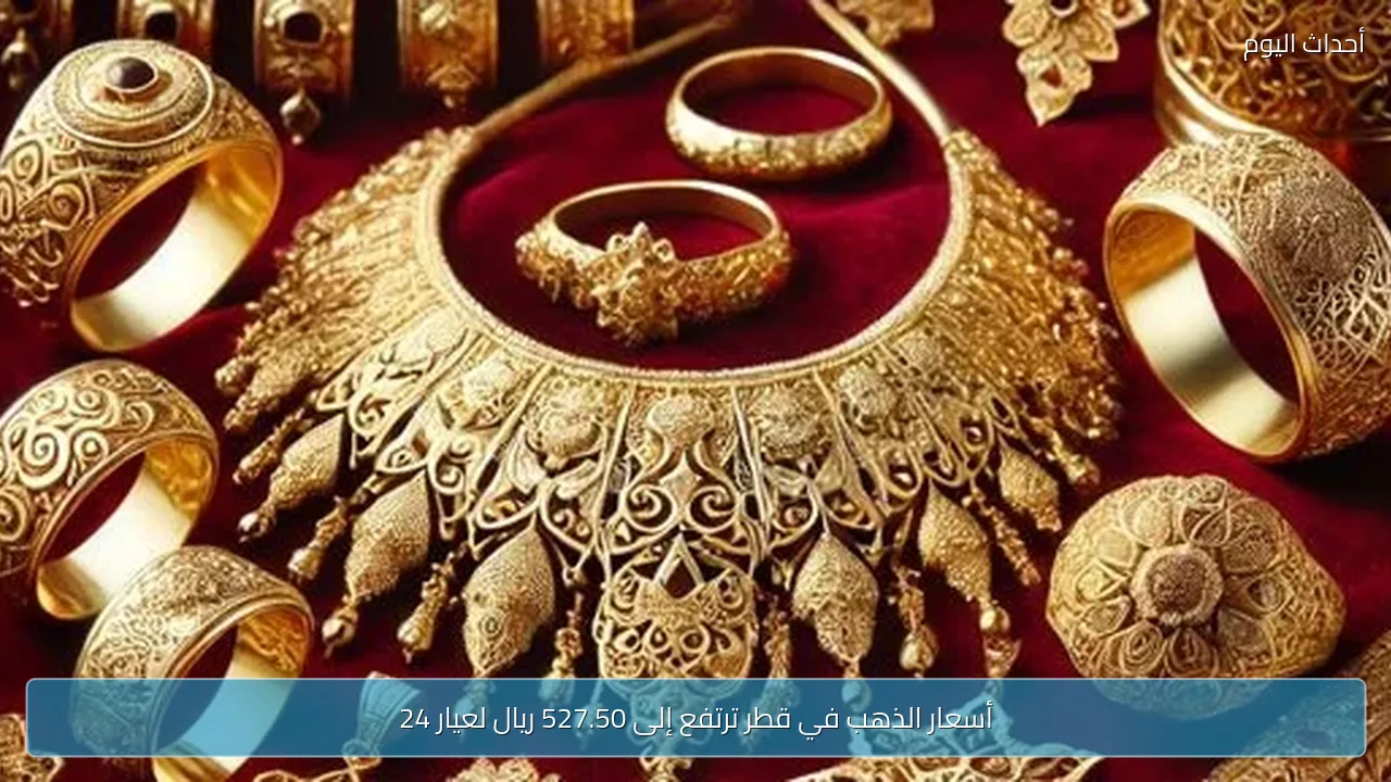 أسعار الذهب في قطر ترتفع إلى 527.50 ريال لعيار 24