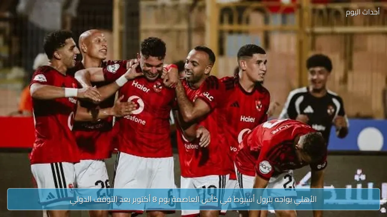 الأهلي يواجه بترول أسيوط في كأس العاصمة يوم 8 أكتوبر بعد التوقف الدولي