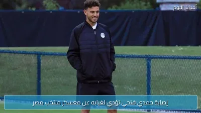 إصابة حمدي فتحي تؤدي لغيابه عن معسكر منتخب مصر
