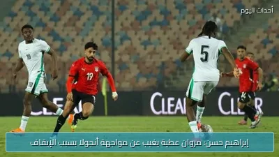 إبراهيم حسن: مروان عطية يغيب عن مواجهة أنجولا بسبب الإيقاف