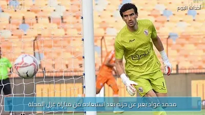محمد عواد يعبر عن حزنه بعد استبعاده من مباراة غزل المحلة