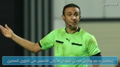 إبراهيم محمد وطارق مجدي يقودان مباراتي الخميس في الدوري المصري