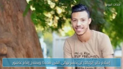 إسلام جابر: الزمالك لن يخسر نهائي القرن مجددًا ويمتدح إمام عاشور