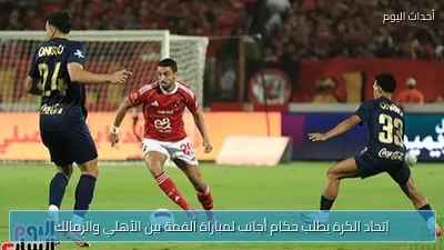 اتحاد الكرة يطلب حكام أجانب لمباراة القمة بين الأهلي والزمالك