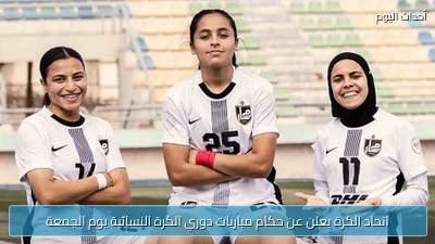 اتحاد الكرة يعلن عن حكام مباريات دوري الكرة النسائية يوم الجمعة