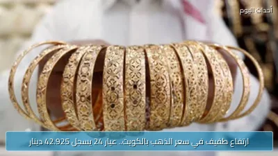 ارتفاع طفيف في سعر الذهب بالكويت.. عيار 24 يسجل 42.925 دينار