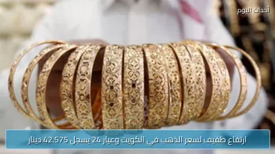 ارتفاع طفيف لسعر الذهب في الكويت وعيار 24 يسجل 42.575 دينار