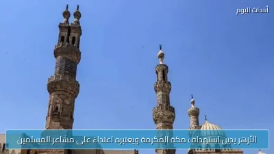 الأزهر يدين استهداف مكة المكرمة ويعتبره اعتداءً على مشاعر المسلمين