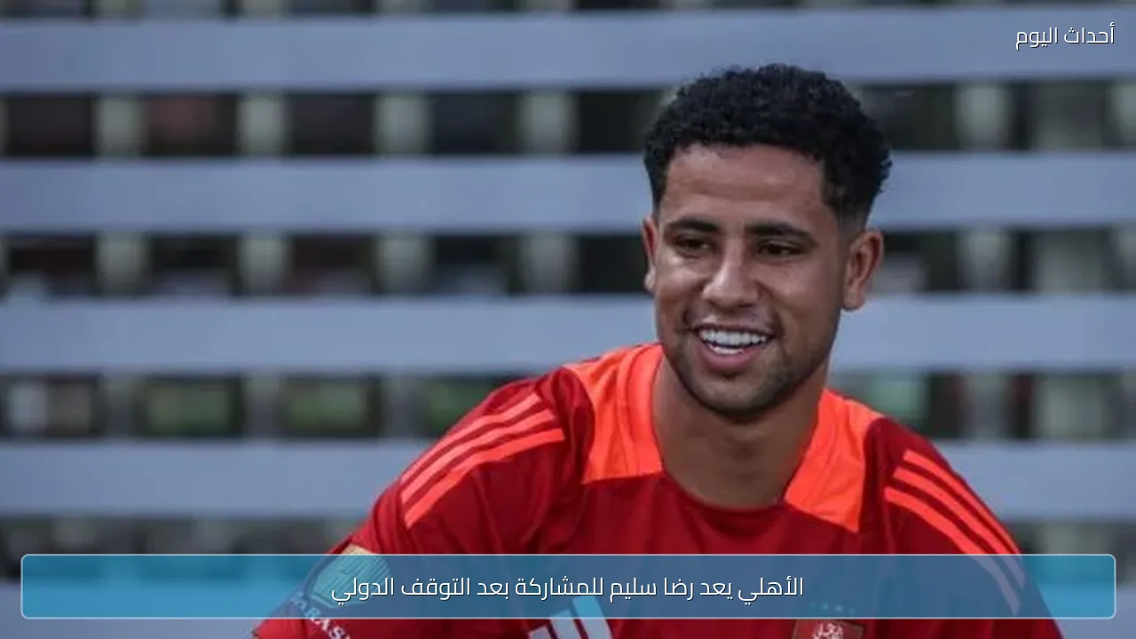 الأهلي يعد رضا سليم للمشاركة بعد التوقف الدولي