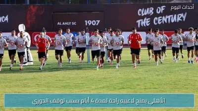 الأهلي يمنح لاعبيه راحة لمدة 4 أيام بسبب توقف الدوري