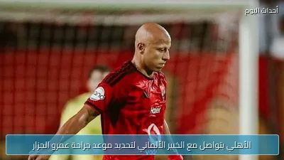 الأهلي يتواصل مع الخبير الألماني لتحديد موعد جراحة عمرو الجزار