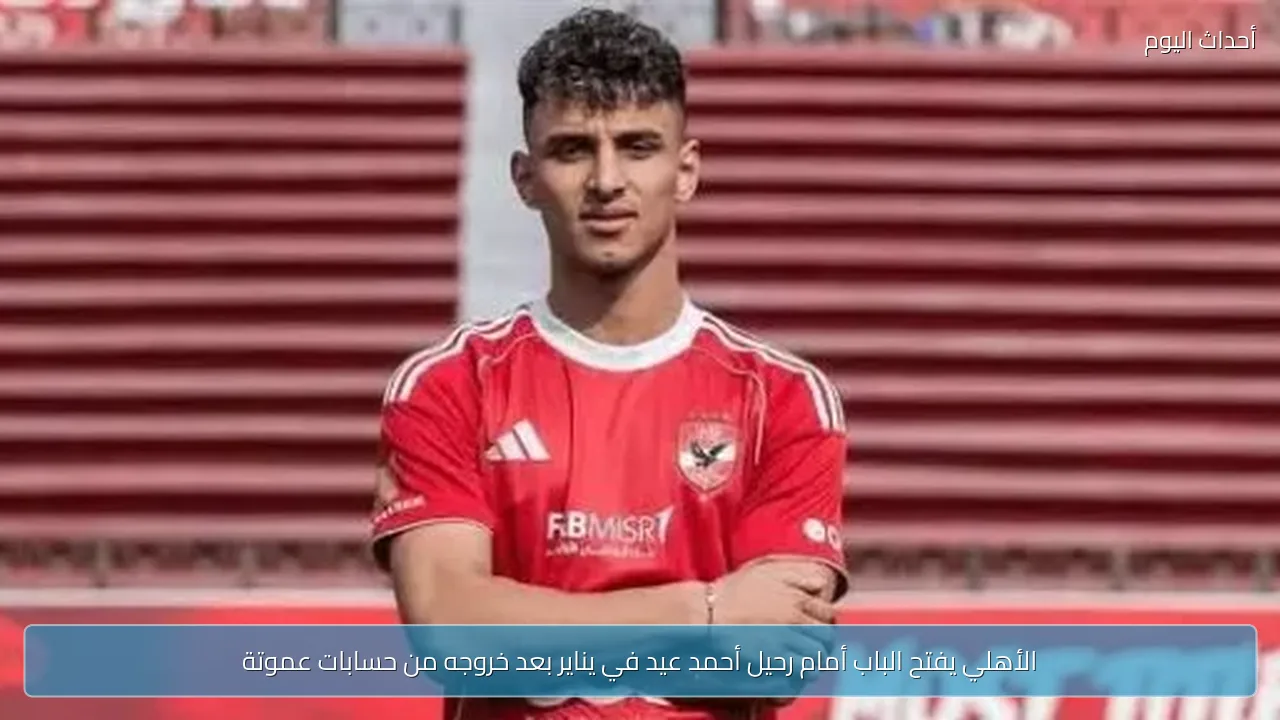 الأهلي يفتح الباب أمام رحيل أحمد عيد في يناير بعد خروجه من حسابات عموتة