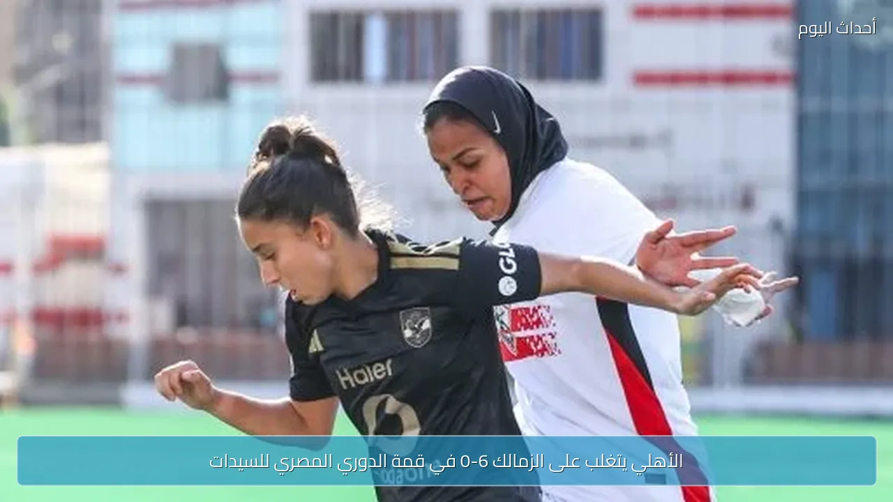 الأهلي يتغلب على الزمالك 6-0 في قمة الدوري المصري للسيدات