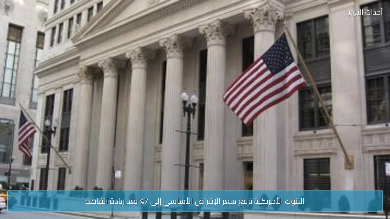 البنوك الأمريكية ترفع سعر الإقراض الأساسي إلى 7% بعد زيادة الفائدة