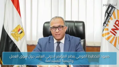 معهد التخطيط القومي ينظم المؤتمر الدولي العاشر حول سوق العمل والتنمية المستدامة