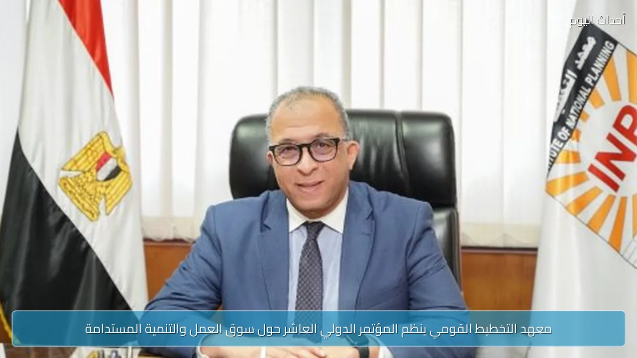 معهد التخطيط القومي ينظم المؤتمر الدولي العاشر حول سوق العمل والتنمية المستدامة