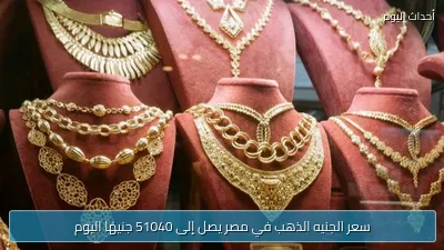 سعر الجنيه الذهب في مصر يصل إلى 51040 جنيهًا اليوم