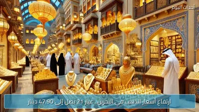 ارتفاع أسعار الذهب في البحرين.. عيار 21 يصل إلى 47.90 دينار