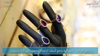 رفع الفائدة الأمريكية يدفع أسعار الذهب للصعود قرب 4345 دولار