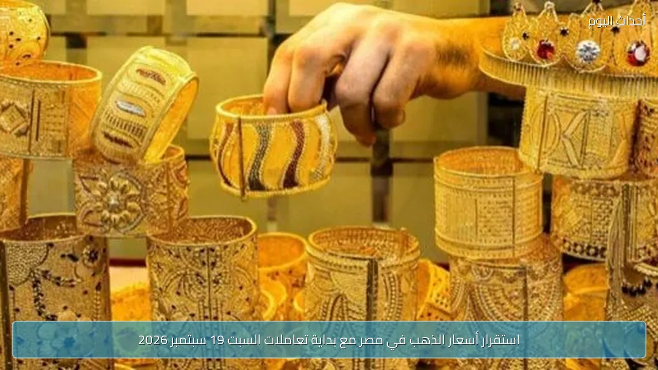 استقرار أسعار الذهب في مصر مع بداية تعاملات السبت 19 سبتمبر 2026