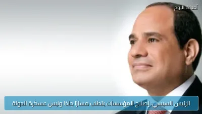 الرئيس السيسي: إصلاح المؤسسات يتطلب مسارًا جادًا وليس عسكرة الدولة
